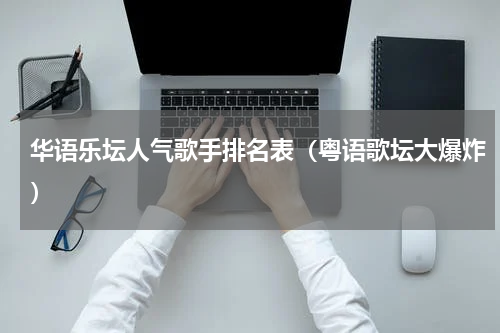 华语乐坛人气歌手排名表（粤语歌坛大爆炸）