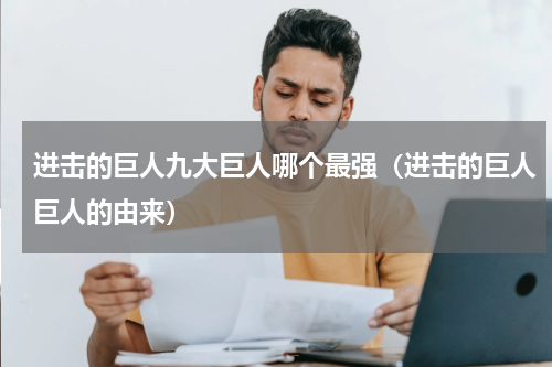 进击的巨人九大巨人哪个最强（进击的巨人巨人的由来）