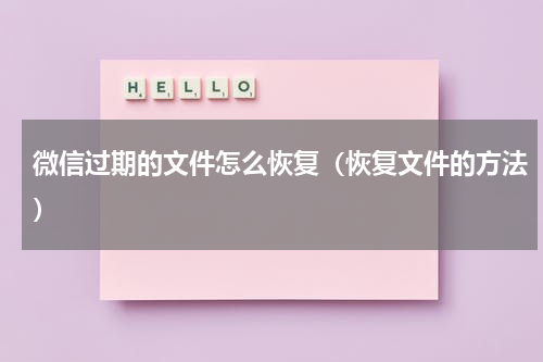 微信过期的文件怎么恢复（恢复文件的方法）
