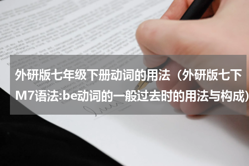 外研版七年级下册动词的用法（外研版七下M7语法:be动词的一般过去时的用法与构成）
