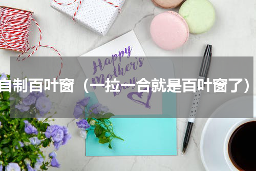 自制百叶窗（一拉一合就是百叶窗了）