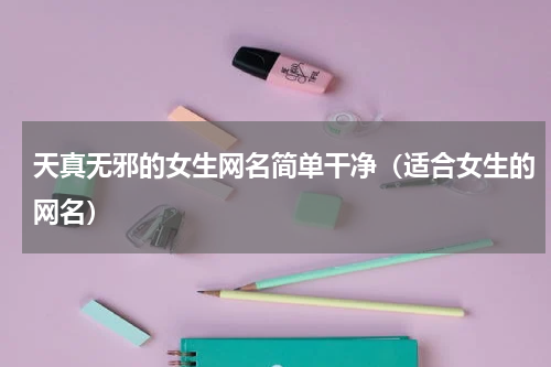 天真无邪的女生网名简单干净（适合女生的网名）