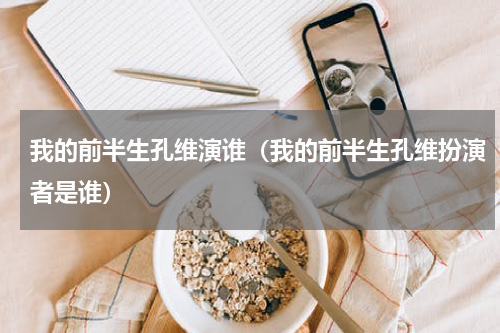 我的前半生孔维演谁（我的前半生孔维扮演者是谁）