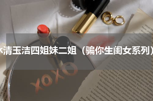 冰清玉洁四姐妹二姐（骗你生闺女系列）