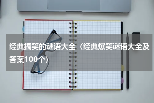 经典搞笑的谜语大全（经典爆笑谜语大全及答案100个）
