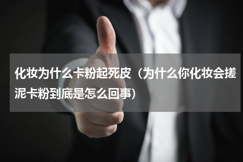 化妆为什么卡粉起死皮（为什么你化妆会搓泥卡粉到底是怎么回事）