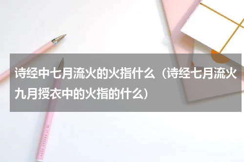 诗经中七月流火的火指什么（诗经七月流火九月授衣中的火指的什么）