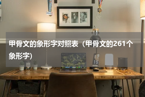 甲骨文的象形字对照表（甲骨文的261个象形字）