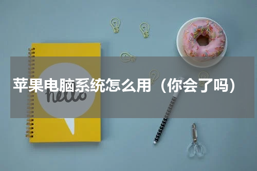 苹果电脑系统怎么用（你会了吗）