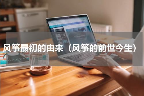 风筝最初的由来（风筝的前世今生）