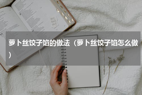 萝卜丝饺子馅的做法（萝卜丝饺子馅怎么做）