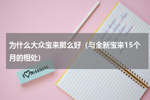 为什么大众宝来那么好（与全新宝来15个月的相处）
