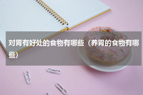 对胃有好处的食物有哪些（养胃的食物有哪些）