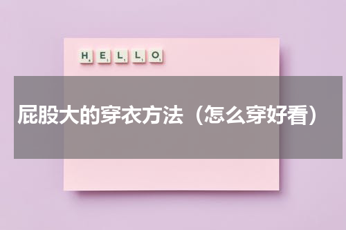 屁股大的穿衣方法（怎么穿好看）