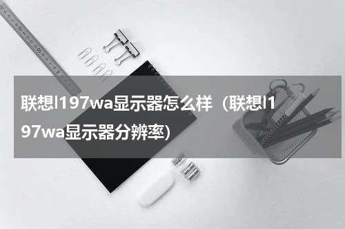 联想l197wa显示器怎么样（联想l197wa显示器分辨率）