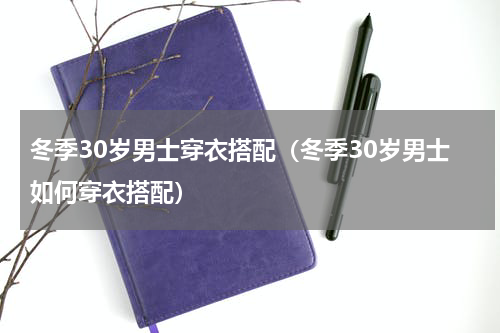 冬季30岁男士穿衣搭配（冬季30岁男士如何穿衣搭配）