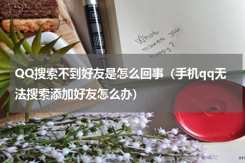 QQ搜索不到好友是怎么回事（手机qq无法搜索添加好友怎么办）