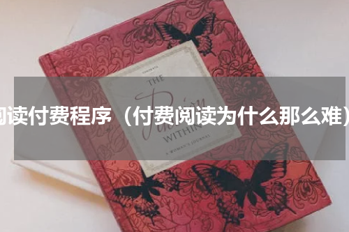 阅读付费程序（付费阅读为什么那么难）