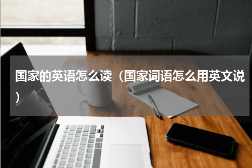国家的英语怎么读（国家词语怎么用英文说）