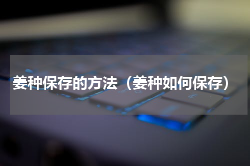 姜种保存的方法（姜种如何保存）