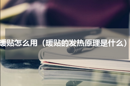 暖贴怎么用（暖贴的发热原理是什么）
