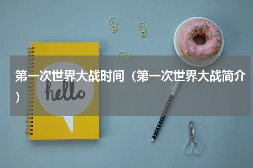 第一次世界大战时间（第一次世界大战简介）