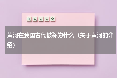 黄河在我国古代被称为什么（关于黄河的介绍）