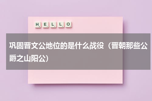 巩固晋文公地位的是什么战役（晋朝那些公爵之山阳公）