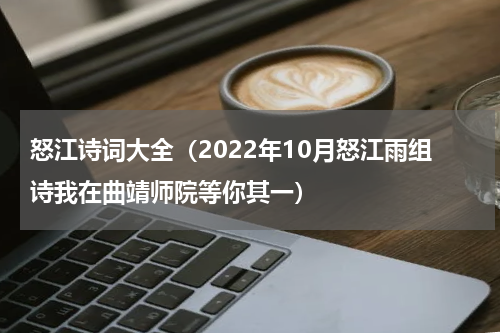 怒江诗词大全（2022年10月怒江雨组诗我在曲靖师院等你其一）