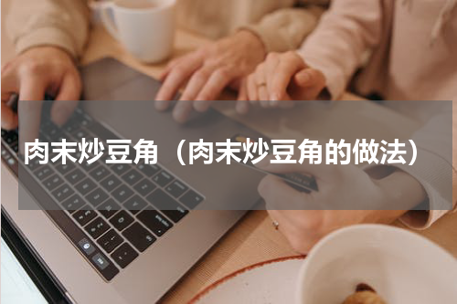 肉末炒豆角（肉末炒豆角的做法）