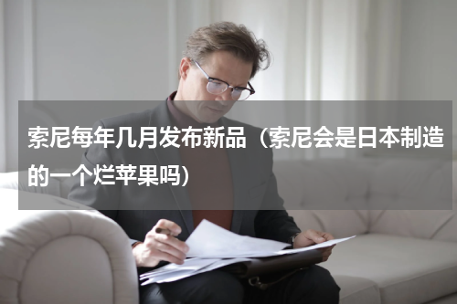 索尼每年几月发布新品（索尼会是日本制造的一个烂苹果吗）