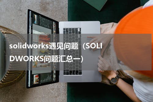 solidworks遇见问题（SOLIDWORKS问题汇总一）