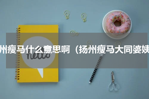 扬州瘦马什么意思啊（扬州瘦马大同婆姨）
