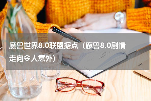 魔兽世界8.0联盟据点（魔兽8.0剧情走向令人意外）