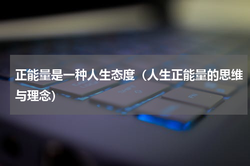 正能量是一种人生态度（人生正能量的思维与理念）