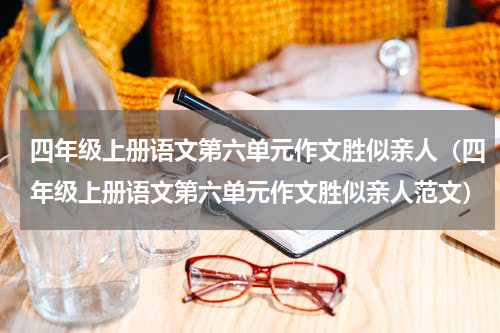 四年级上册语文第六单元作文胜似亲人（四年级上册语文第六单元作文胜似亲人范文）