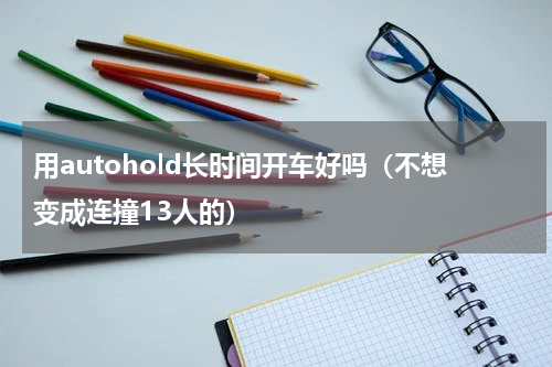 用autohold长时间开车好吗（不想变成连撞13人的）