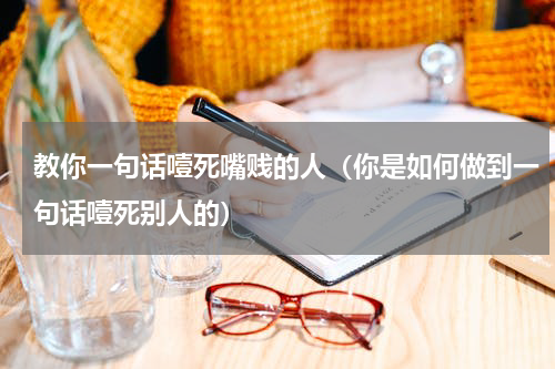 教你一句话噎死嘴贱的人（你是如何做到一句话噎死别人的）