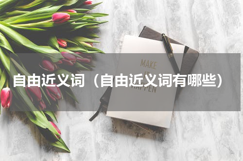 自由近义词（自由近义词有哪些）