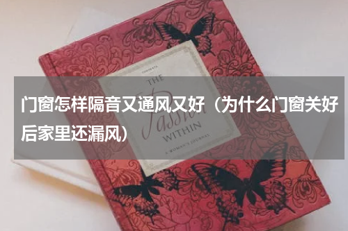门窗怎样隔音又通风又好（为什么门窗关好后家里还漏风）