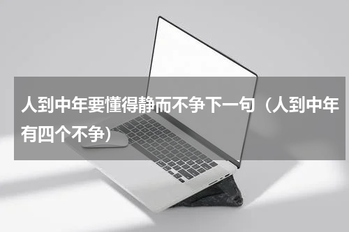 人到中年要懂得静而不争下一句（人到中年有四个不争）