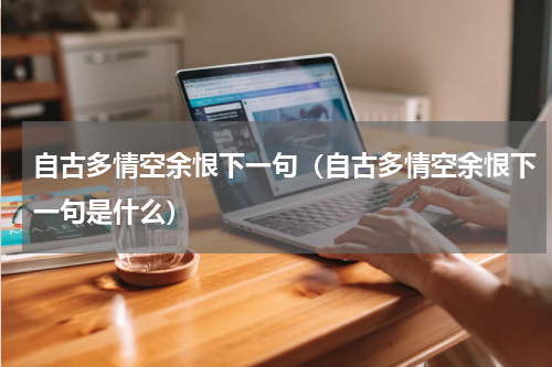 自古多情空余恨下一句（自古多情空余恨下一句是什么）