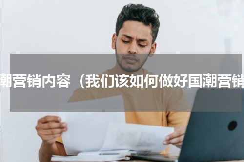 国潮营销内容（我们该如何做好国潮营销）