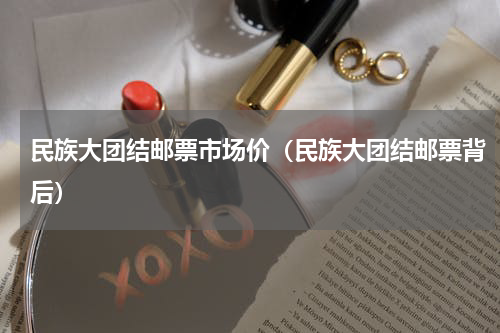 民族大团结邮票市场价（民族大团结邮票背后）