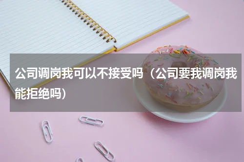 公司调岗我可以不接受吗（公司要我调岗我能拒绝吗）