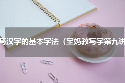 书写汉字的基本字法（宝妈教写字第九讲）
