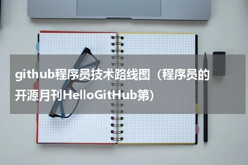 github程序员技术路线图（程序员的开源月刊HelloGitHub第）