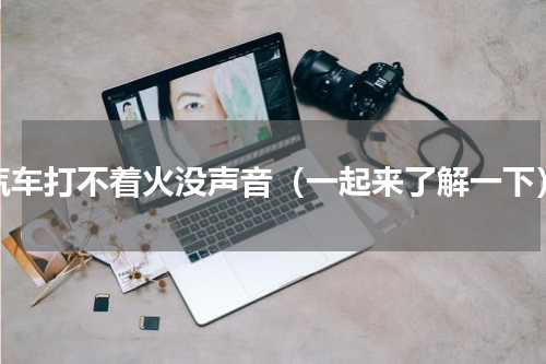 汽车打不着火没声音（一起来了解一下）