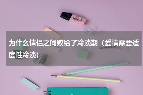 为什么情侣之间败给了冷淡期（爱情需要适度性冷淡）