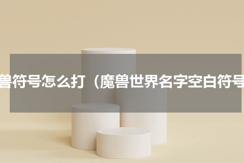 魔兽符号怎么打（魔兽世界名字空白符号）